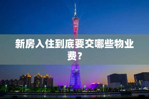 新房入住到底要交哪些物业费？
