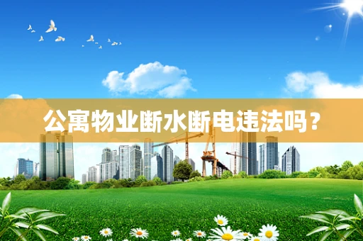 公寓物业断水断电违法吗？