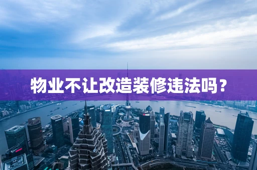 物业不让改造装修违法吗？