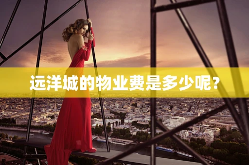 远洋城的物业费是多少呢？