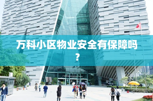 万科小区物业安全有保障吗？