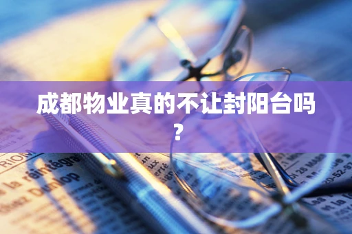 成都物业真的不让封阳台吗？