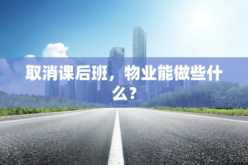 取消课后班，物业能做些什么？