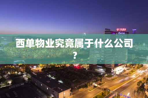 西单物业究竟属于什么公司？