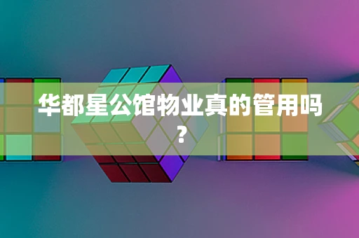 华都星公馆物业真的管用吗？