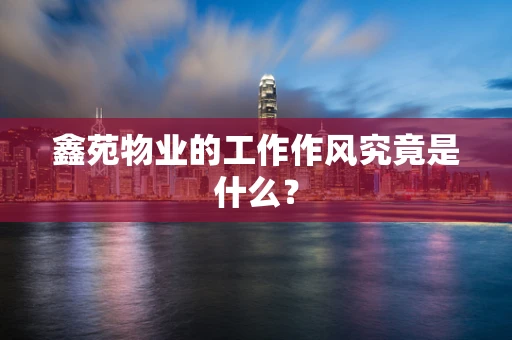 鑫苑物业的工作作风究竟是什么？