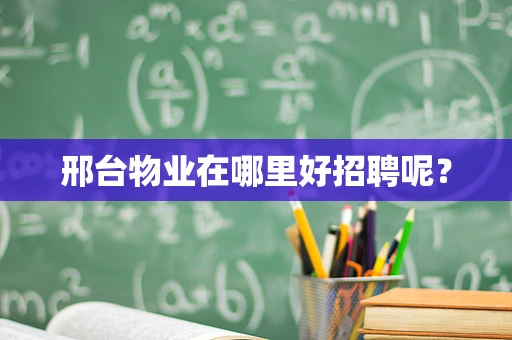 邢台物业在哪里好招聘呢？