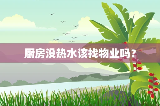 厨房没热水该找物业吗？