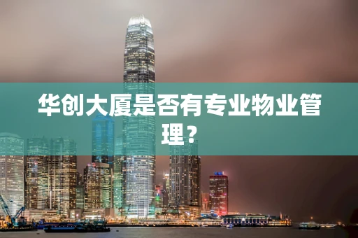 华创大厦是否有专业物业管理？