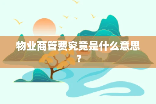 物业商管费究竟是什么意思？
