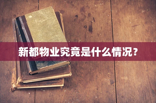 新都物业究竟是什么情况？