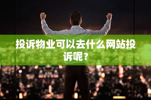 投诉物业可以去什么网站投诉呢？