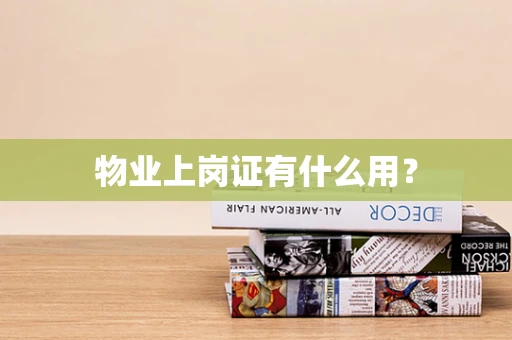 物业上岗证有什么用？