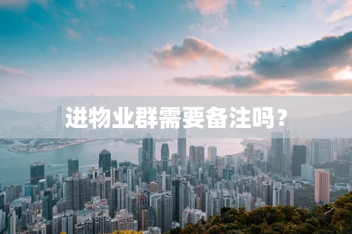 进物业群需要备注吗？