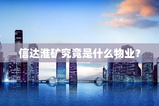 信达淮矿究竟是什么物业？