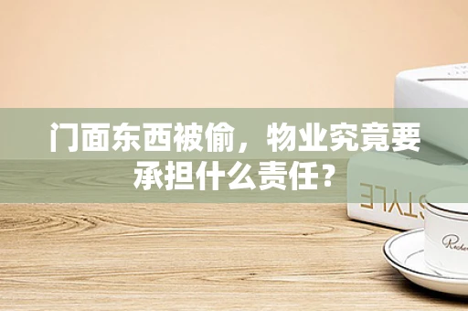 门面东西被偷，物业究竟要承担什么责任？