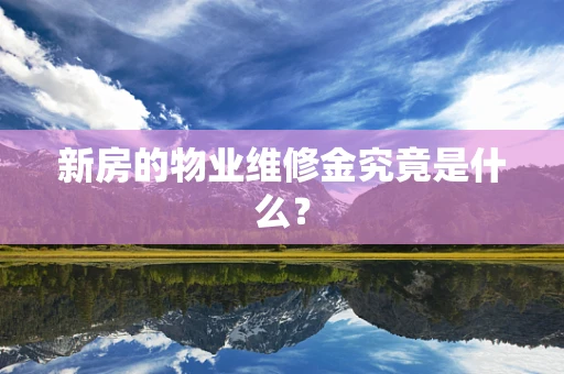 新房的物业维修金究竟是什么？