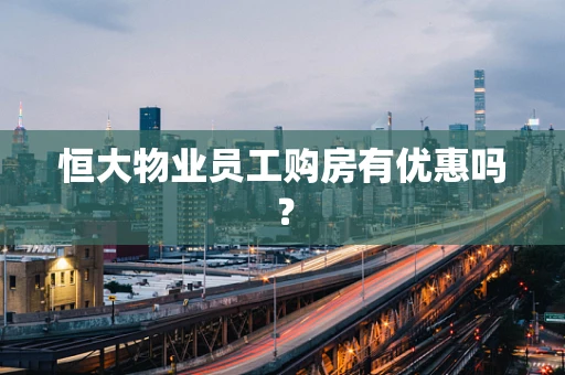 恒大物业员工购房有优惠吗？