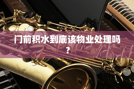门前积水到底该物业处理吗？