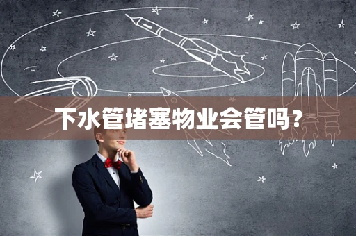 下水管堵塞物业会管吗？