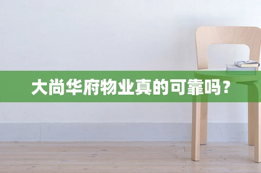 大尚华府物业真的可靠吗？