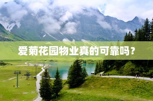 爱菊花园物业真的可靠吗？