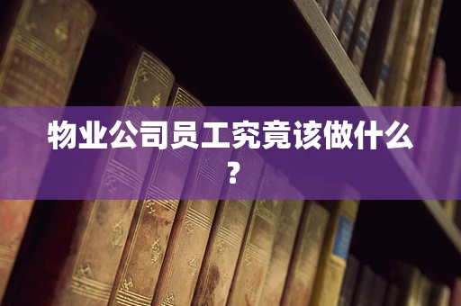 物业公司员工究竟该做什么？
