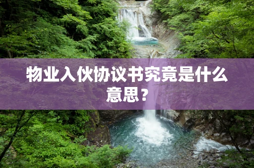 物业入伙协议书究竟是什么意思？