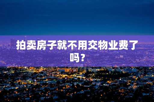 拍卖房子就不用交物业费了吗？