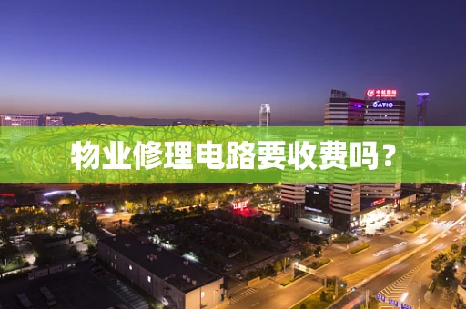 物业修理电路要收费吗？