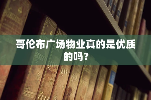 哥伦布广场物业真的是优质的吗？
