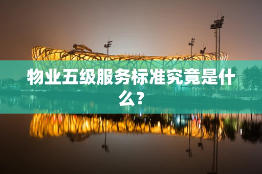 物业五级服务标准究竟是什么？