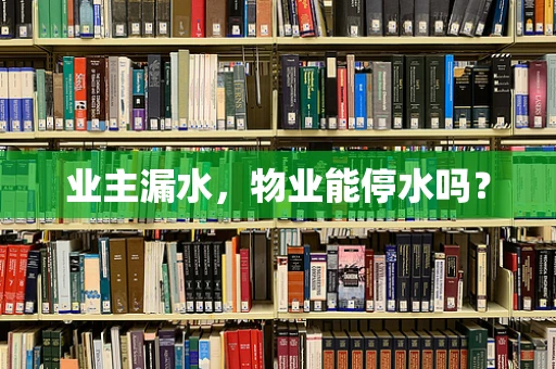 业主漏水，物业能停水吗？