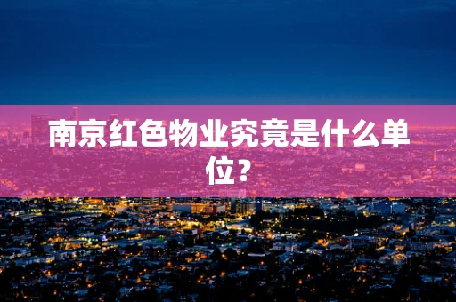 南京红色物业究竟是什么单位？