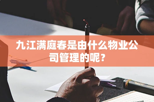 九江满庭春是由什么物业公司管理的呢？