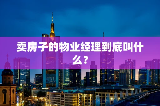 卖房子的物业经理到底叫什么？