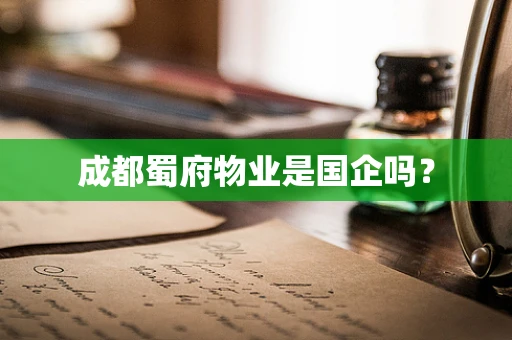 成都蜀府物业是国企吗？