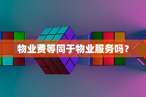 物业费等同于物业服务吗？