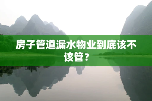 房子管道漏水物业到底该不该管？