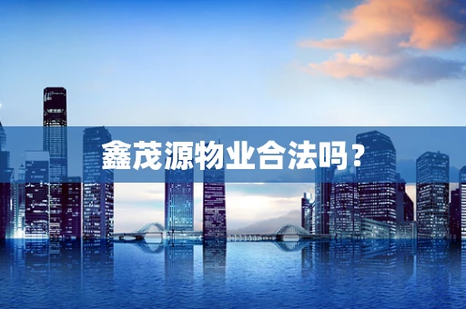 鑫茂源物业合法吗？