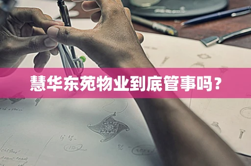 慧华东苑物业到底管事吗？