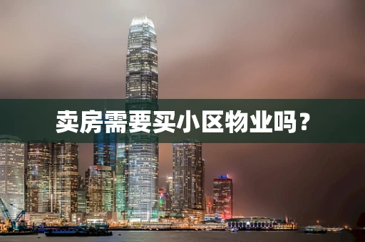 卖房需要买小区物业吗？