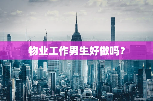 物业工作男生好做吗？