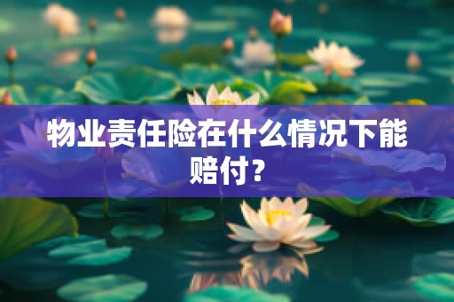 物业责任险在什么情况下能赔付？