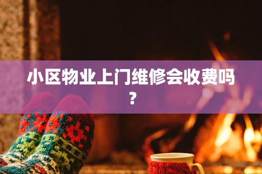 小区物业上门维修会收费吗？