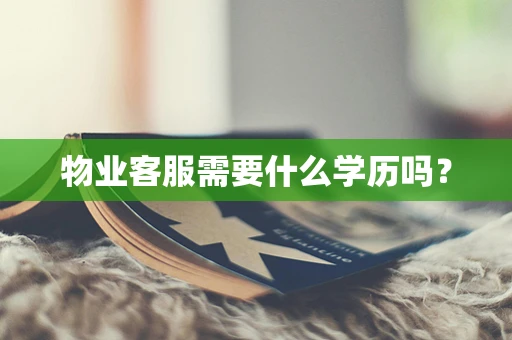 物业客服需要什么学历吗？