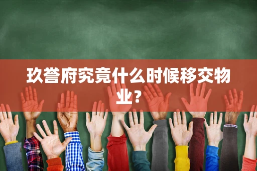 玖誉府究竟什么时候移交物业？