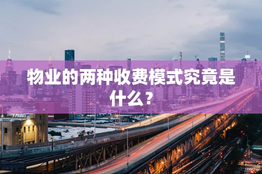 物业的两种收费模式究竟是什么？