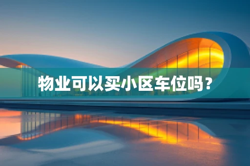 物业可以买小区车位吗？