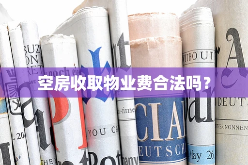 空房收取物业费合法吗？